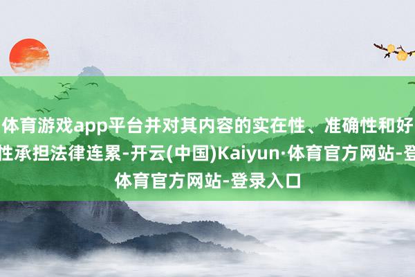 体育游戏app平台并对其内容的实在性、准确性和好意思满性承担法律连累-开云(中国)Kaiyun·体育官方网站-登录入口