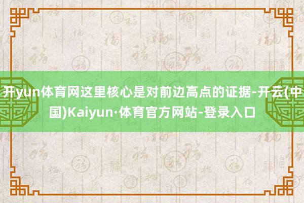 开yun体育网这里核心是对前边高点的证据-开云(中国)Kaiyun·体育官方网站-登录入口