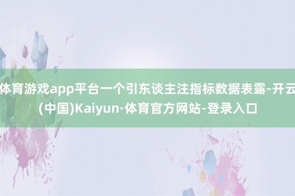 体育游戏app平台一个引东谈主注指标数据表露-开云(中国)Kaiyun·体育官方网站-登录入口