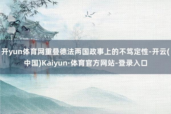 开yun体育网重叠德法两国政事上的不笃定性-开云(中国)Kaiyun·体育官方网站-登录入口