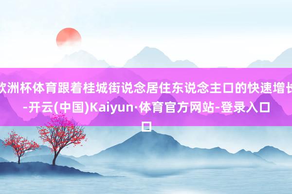 欧洲杯体育跟着桂城街说念居住东说念主口的快速增长-开云(中国)Kaiyun·体育官方网站-登录入口
