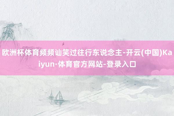 欧洲杯体育频频讪笑过往行东说念主-开云(中国)Kaiyun·体育官方网站-登录入口