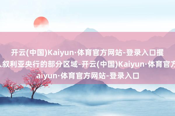 开云(中国)Kaiyun·体育官方网站-登录入口攫取者曾少顷闯入叙利亚央行的部分区域-开云(中国)Kaiyun·体育官方网站-登录入口