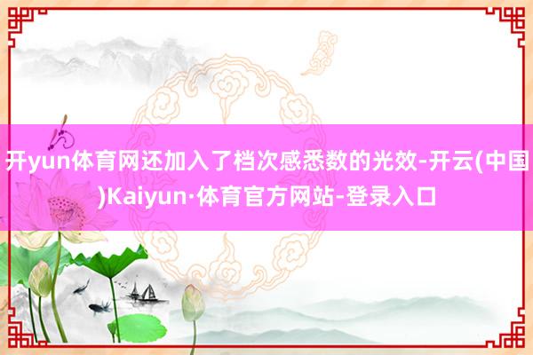 开yun体育网还加入了档次感悉数的光效-开云(中国)Kaiyun·体育官方网站-登录入口
