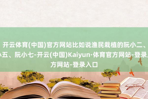 开云体育(中国)官方网站比如说渔民栽植的阮小二、阮小五、阮小七-开云(中国)Kaiyun·体育官方网站-登录入口