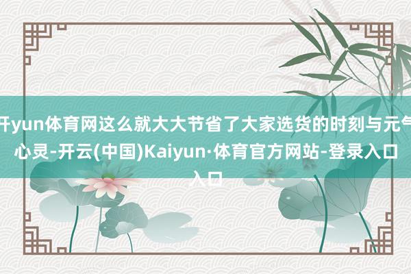 开yun体育网这么就大大节省了大家选货的时刻与元气心灵-开云(中国)Kaiyun·体育官方网站-登录入口