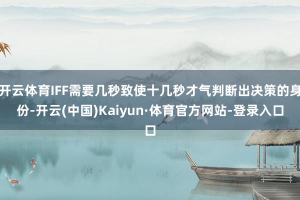 开云体育IFF需要几秒致使十几秒才气判断出决策的身份-开云(中国)Kaiyun·体育官方网站-登录入口