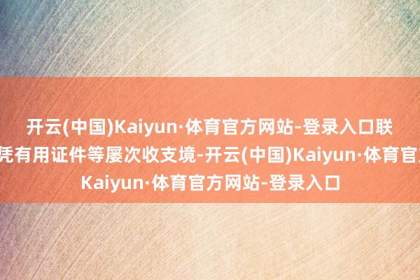 开云(中国)Kaiyun·体育官方网站-登录入口联系东说念主员可凭有用证件等屡次收支境-开云(中国)Kaiyun·体育官方网站-登录入口