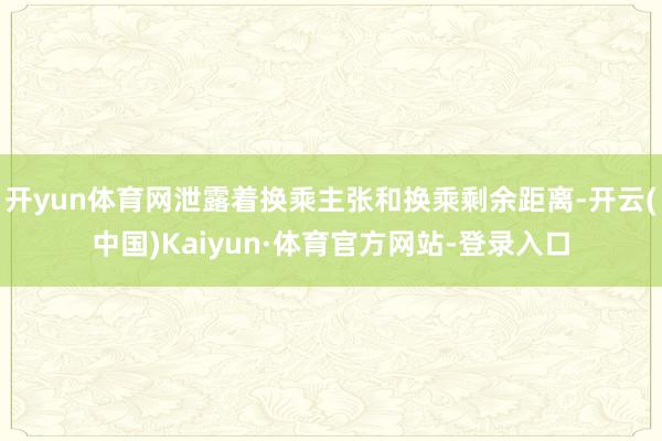开yun体育网泄露着换乘主张和换乘剩余距离-开云(中国)Kaiyun·体育官方网站-登录入口