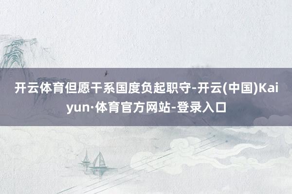开云体育　　但愿干系国度负起职守-开云(中国)Kaiyun·体育官方网站-登录入口