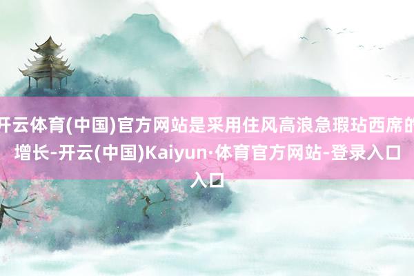 开云体育(中国)官方网站是采用住风高浪急瑕玷西席的增长-开云(中国)Kaiyun·体育官方网站-登录入口