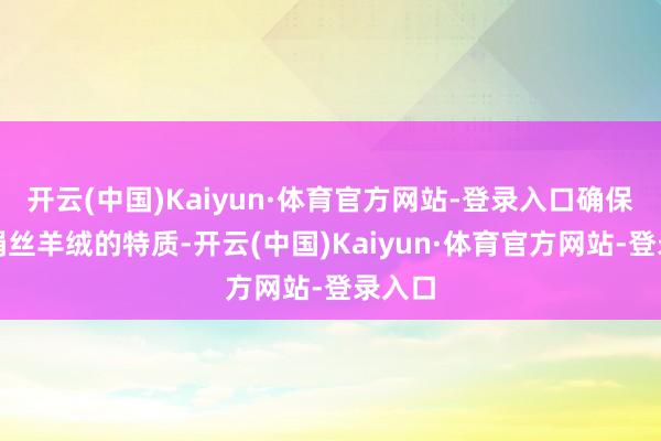 开云(中国)Kaiyun·体育官方网站-登录入口确保适应绢丝羊绒的特质-开云(中国)Kaiyun·体育官方网站-登录入口