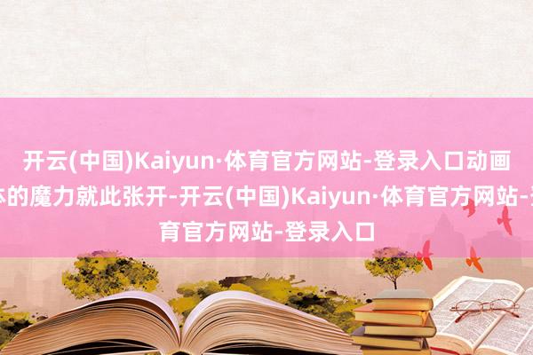 开云(中国)Kaiyun·体育官方网站-登录入口动画这一文体的魔力就此张开-开云(中国)Kaiyun·体育官方网站-登录入口