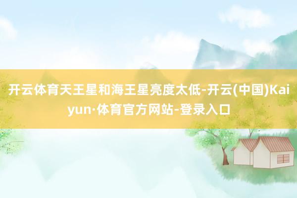 开云体育天王星和海王星亮度太低-开云(中国)Kaiyun·体育官方网站-登录入口