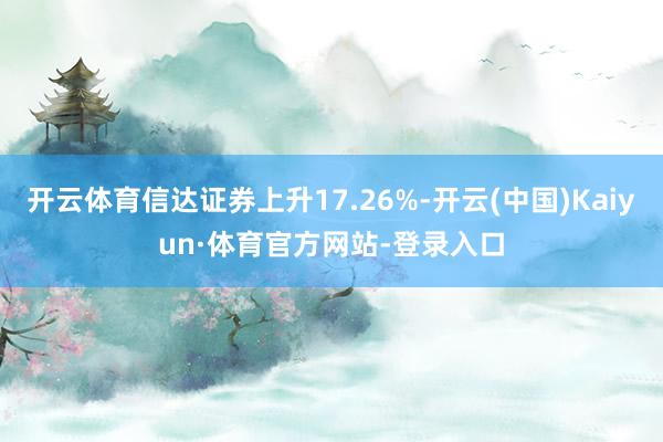 开云体育信达证券上升17.26%-开云(中国)Kaiyun·体育官方网站-登录入口