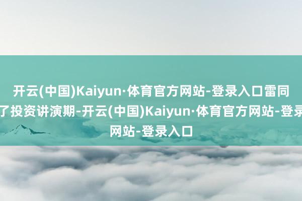 开云(中国)Kaiyun·体育官方网站-登录入口雷同拉长了投资讲演期-开云(中国)Kaiyun·体育官方网站-登录入口