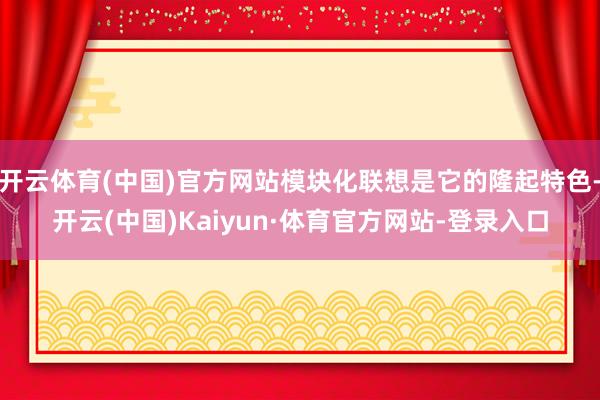 开云体育(中国)官方网站模块化联想是它的隆起特色-开云(中国)Kaiyun·体育官方网站-登录入口