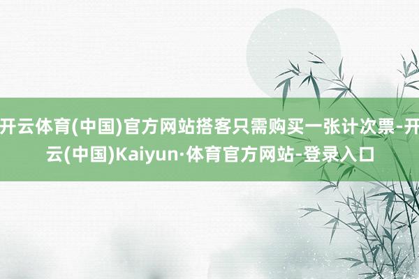 开云体育(中国)官方网站搭客只需购买一张计次票-开云(中国)Kaiyun·体育官方网站-登录入口
