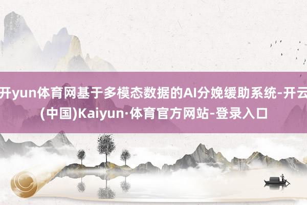 开yun体育网基于多模态数据的AI分娩缓助系统-开云(中国)Kaiyun·体育官方网站-登录入口