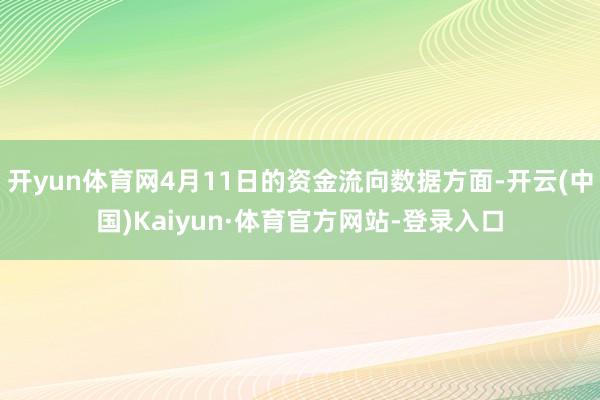 开yun体育网4月11日的资金流向数据方面-开云(中国)Kaiyun·体育官方网站-登录入口