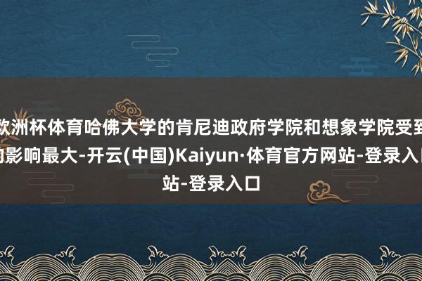 欧洲杯体育哈佛大学的肯尼迪政府学院和想象学院受到的影响最大-开云(中国)Kaiyun·体育官方网站-登录入口