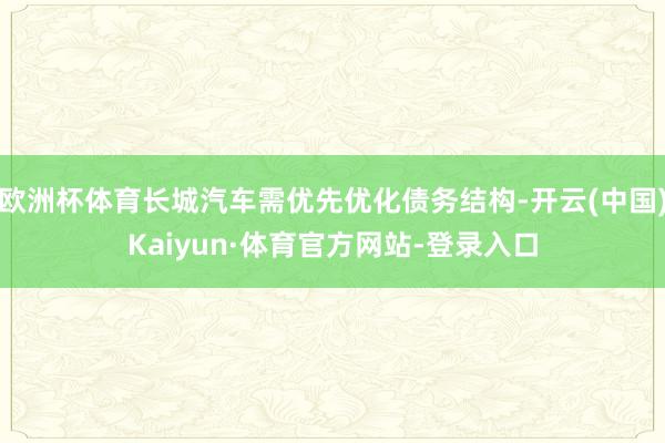 欧洲杯体育长城汽车需优先优化债务结构-开云(中国)Kaiyun·体育官方网站-登录入口