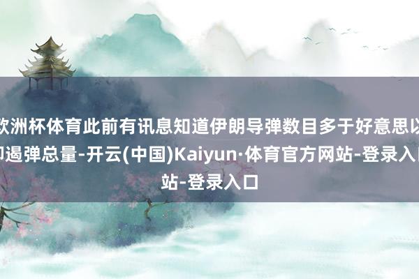 欧洲杯体育此前有讯息知道伊朗导弹数目多于好意思以抑遏弹总量-开云(中国)Kaiyun·体育官方网站-登录入口