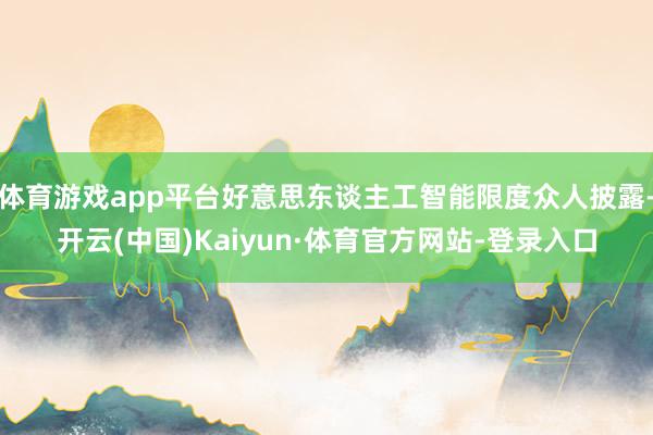 体育游戏app平台好意思东谈主工智能限度众人披露-开云(中国)Kaiyun·体育官方网站-登录入口