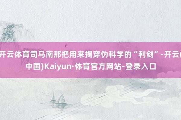 开云体育司马南那把用来揭穿伪科学的“利剑”-开云(中国)Kaiyun·体育官方网站-登录入口