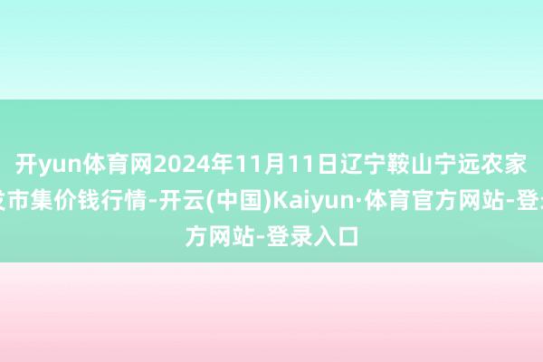 开yun体育网2024年11月11日辽宁鞍山宁远农家具批发市集价钱行情-开云(中国)Kaiyun·体育官方网站-登录入口