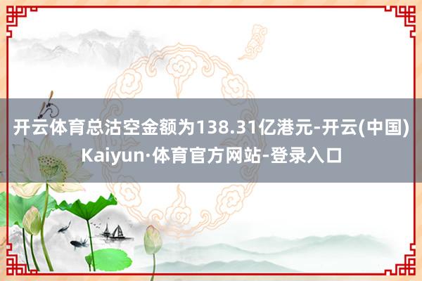 开云体育总沽空金额为138.31亿港元-开云(中国)Kaiyun·体育官方网站-登录入口