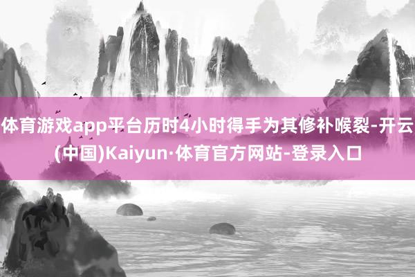 体育游戏app平台历时4小时得手为其修补喉裂-开云(中国)Kaiyun·体育官方网站-登录入口
