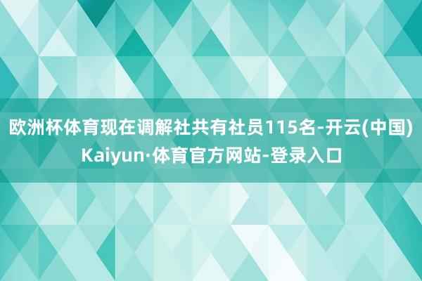 欧洲杯体育现在调解社共有社员115名-开云(中国)Kaiyun·体育官方网站-登录入口