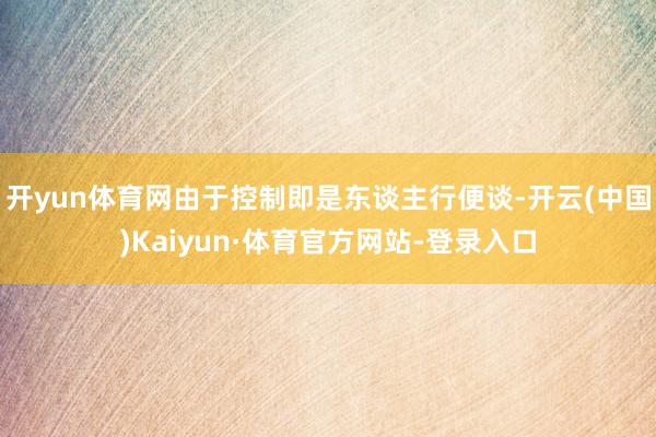 开yun体育网由于控制即是东谈主行便谈-开云(中国)Kaiyun·体育官方网站-登录入口