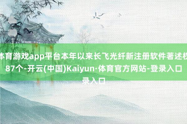 体育游戏app平台本年以来长飞光纤新注册软件著述权87个-开云(中国)Kaiyun·体育官方网站-登录入口