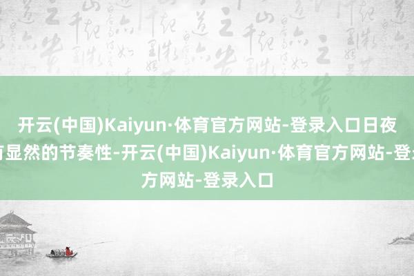 开云(中国)Kaiyun·体育官方网站-登录入口日夜间具有显然的节奏性-开云(中国)Kaiyun·体育官方网站-登录入口