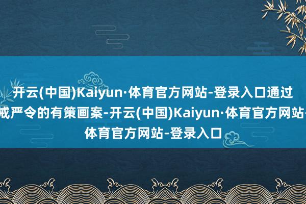 开云(中国)Kaiyun·体育官方网站-登录入口通过条目排除戒严令的有策画案-开云(中国)Kaiyun·体育官方网站-登录入口