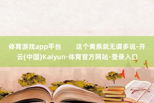 体育游戏app平台        这个黄条就无谓多说-开云(中国)Kaiyun·体育官方网站-登录入口