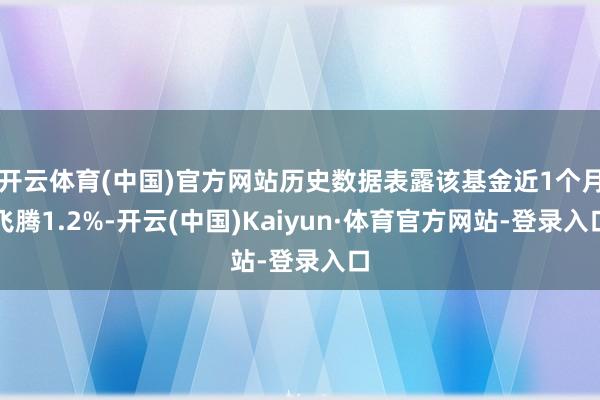 开云体育(中国)官方网站历史数据表露该基金近1个月飞腾1.2%-开云(中国)Kaiyun·体育官方网站-登录入口