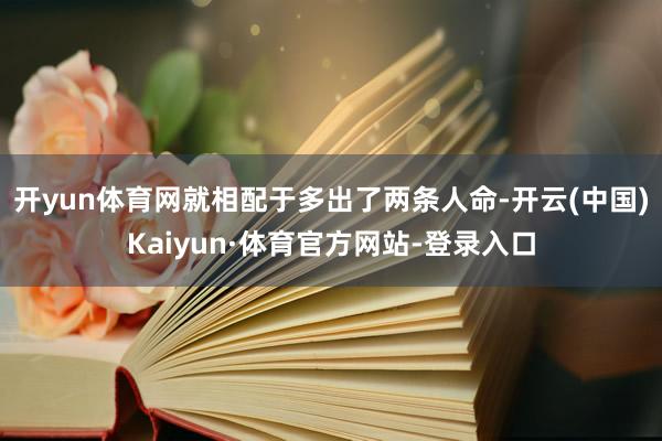 开yun体育网就相配于多出了两条人命-开云(中国)Kaiyun·体育官方网站-登录入口