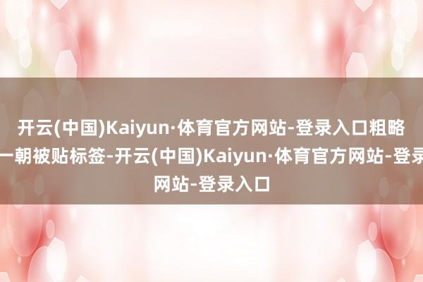 开云(中国)Kaiyun·体育官方网站-登录入口粗略明星一朝被贴标签-开云(中国)Kaiyun·体育官方网站-登录入口