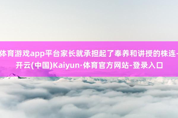 体育游戏app平台家长就承担起了奉养和讲授的株连-开云(中国)Kaiyun·体育官方网站-登录入口