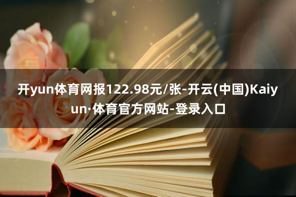 开yun体育网报122.98元/张-开云(中国)Kaiyun·体育官方网站-登录入口