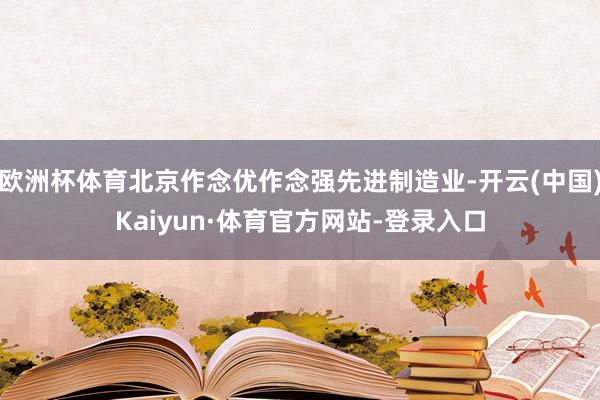 欧洲杯体育北京作念优作念强先进制造业-开云(中国)Kaiyun·体育官方网站-登录入口
