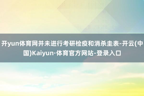 开yun体育网并未进行考研检疫和消杀圭表-开云(中国)Kaiyun·体育官方网站-登录入口