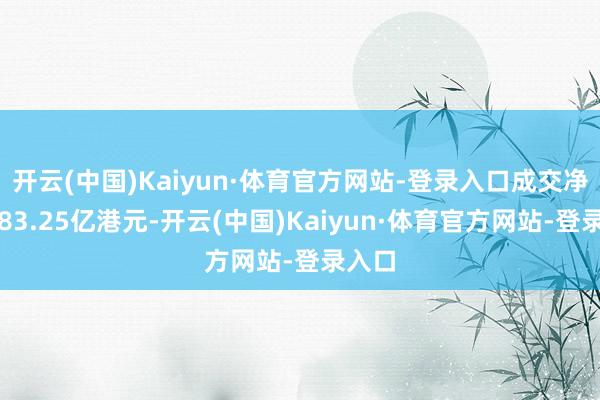 开云(中国)Kaiyun·体育官方网站-登录入口成交净买入83.25亿港元-开云(中国)Kaiyun·体育官方网站-登录入口