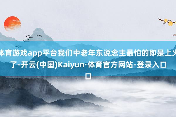 体育游戏app平台我们中老年东说念主最怕的即是上火了-开云(中国)Kaiyun·体育官方网站-登录入口