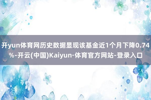 开yun体育网历史数据显现该基金近1个月下降0.74%-开云(中国)Kaiyun·体育官方网站-登录入口