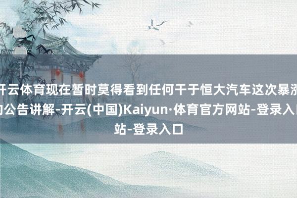 开云体育现在暂时莫得看到任何干于恒大汽车这次暴涨的公告讲解-开云(中国)Kaiyun·体育官方网站-登录入口
