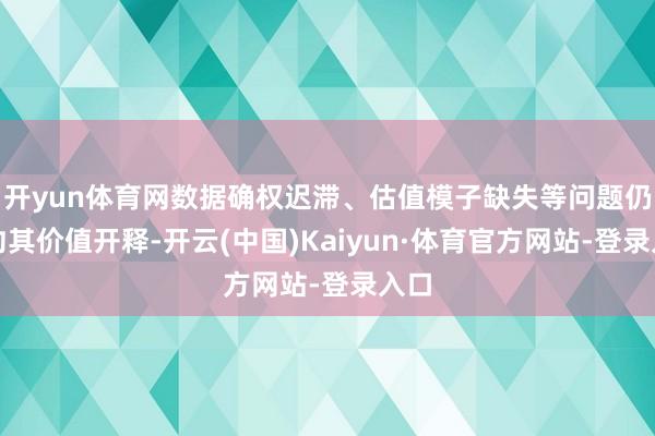 开yun体育网数据确权迟滞、估值模子缺失等问题仍制约其价值开释-开云(中国)Kaiyun·体育官方网站-登录入口
